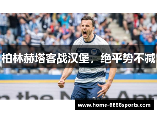柏林赫塔客战汉堡，绝平势不减