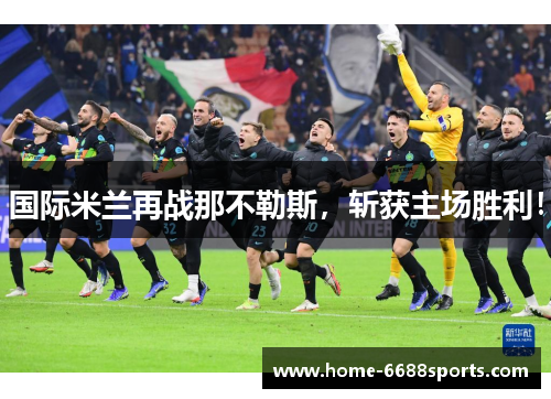 国际米兰再战那不勒斯，斩获主场胜利！