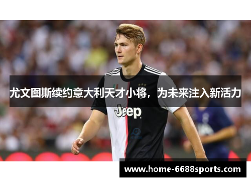 尤文图斯续约意大利天才小将，为未来注入新活力