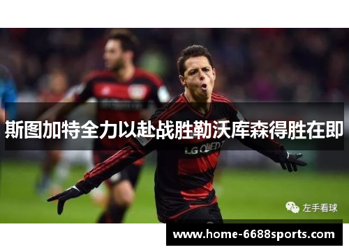 斯图加特全力以赴战胜勒沃库森得胜在即