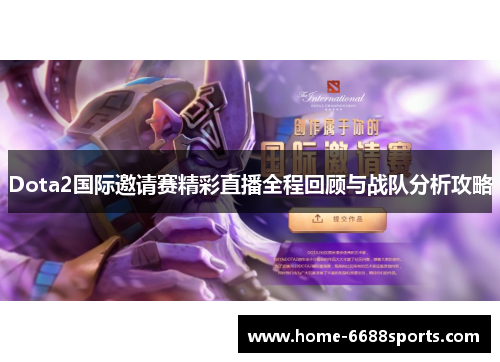 Dota2国际邀请赛精彩直播全程回顾与战队分析攻略