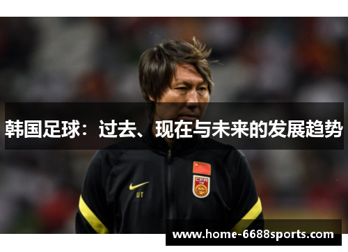 韩国足球：过去、现在与未来的发展趋势