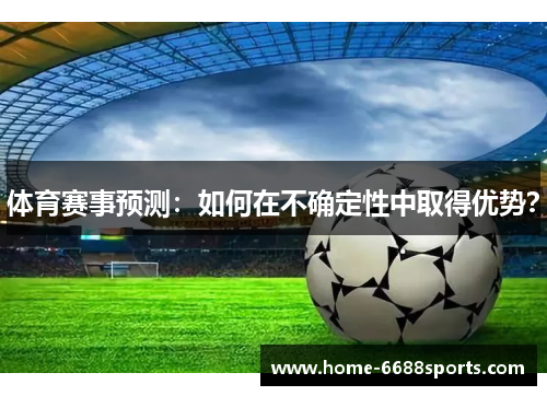 体育赛事预测：如何在不确定性中取得优势？