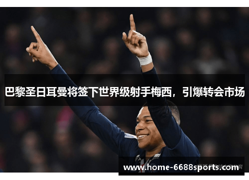 巴黎圣日耳曼将签下世界级射手梅西，引爆转会市场