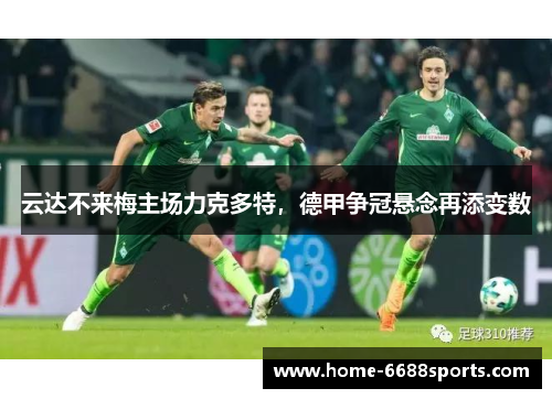 云达不来梅主场力克多特，德甲争冠悬念再添变数