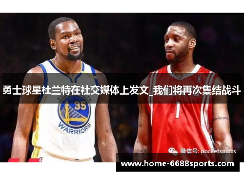 勇士球星杜兰特在社交媒体上发文_我们将再次集结战斗
