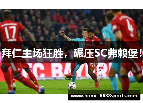 拜仁主场狂胜，碾压SC弗赖堡！