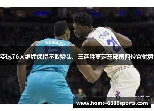 费城76人继续保持不败势头，三连胜奠定东部前四位置优势