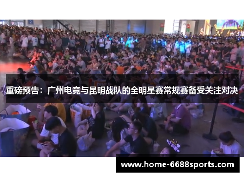 重磅预告：广州电竞与昆明战队的全明星赛常规赛备受关注对决