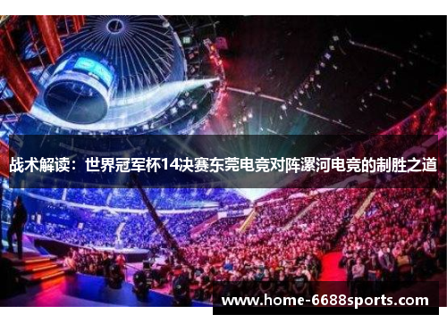 战术解读：世界冠军杯14决赛东莞电竞对阵漯河电竞的制胜之道